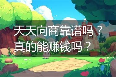 天天向商靠谱吗？真的能赚钱吗？
