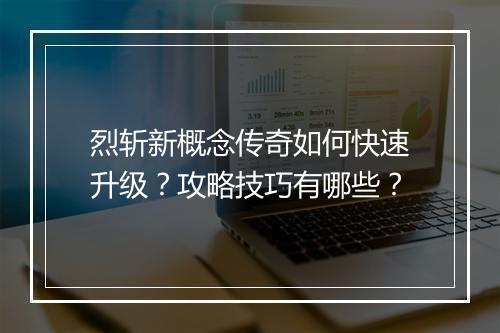 烈斩新概念传奇如何快速升级？攻略技巧有哪些？