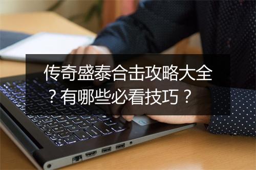 传奇盛泰合击攻略大全？有哪些必看技巧？