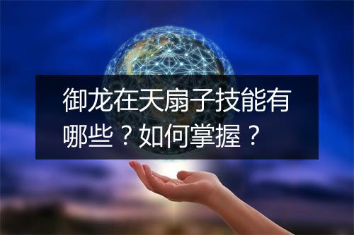 御龙在天扇子技能有哪些？如何掌握？