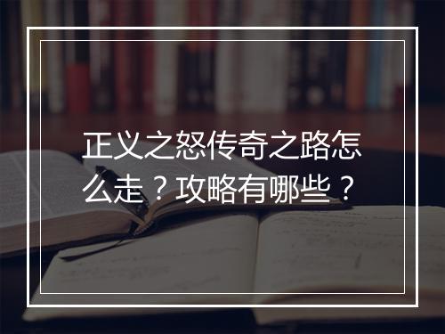 正义之怒传奇之路怎么走？攻略有哪些？