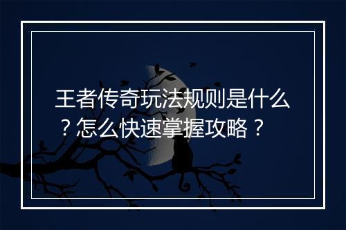 王者传奇玩法规则是什么？怎么快速掌握攻略？