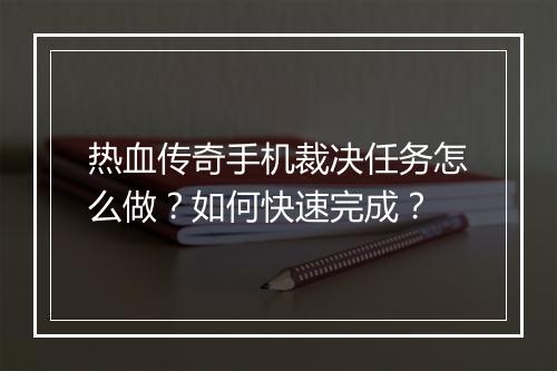 热血传奇手机裁决任务怎么做？如何快速完成？
