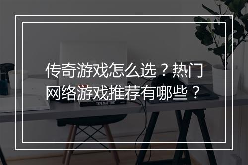 传奇游戏怎么选？热门网络游戏推荐有哪些？