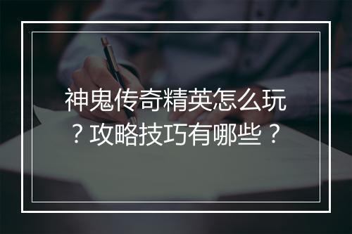 神鬼传奇精英怎么玩？攻略技巧有哪些？