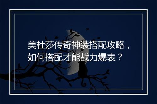 美杜莎传奇神装搭配攻略，如何搭配才能战力爆表？