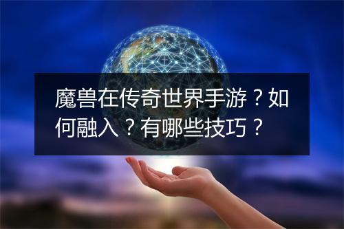 魔兽在传奇世界手游？如何融入？有哪些技巧？