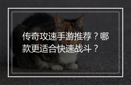 传奇攻速手游推荐？哪款更适合快速战斗？