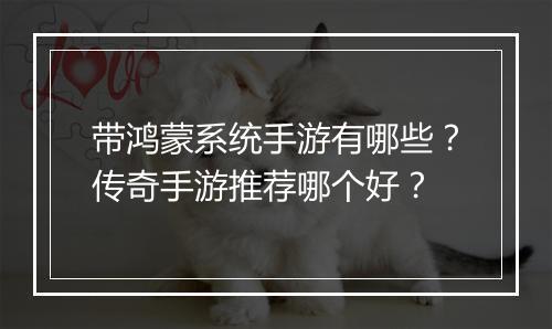带鸿蒙系统手游有哪些？传奇手游推荐哪个好？