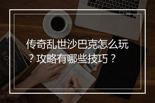 传奇乱世沙巴克怎么玩？攻略有哪些技巧？
