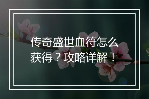 传奇盛世血符怎么获得？攻略详解！