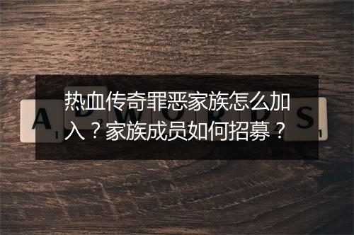 热血传奇罪恶家族怎么加入？家族成员如何招募？