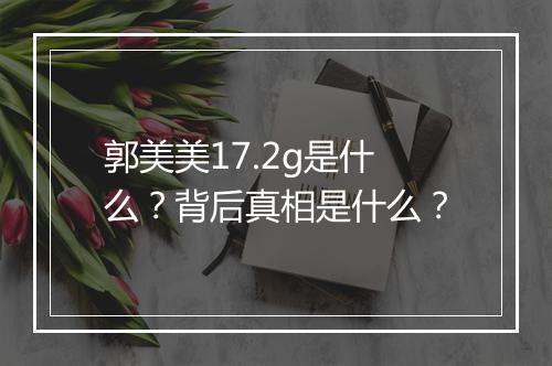 郭美美17.2g是什么？背后真相是什么？
