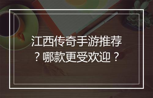江西传奇手游推荐？哪款更受欢迎？
