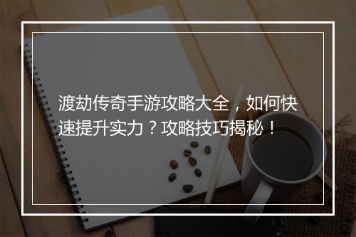 渡劫传奇手游攻略大全，如何快速提升实力？攻略技巧揭秘！