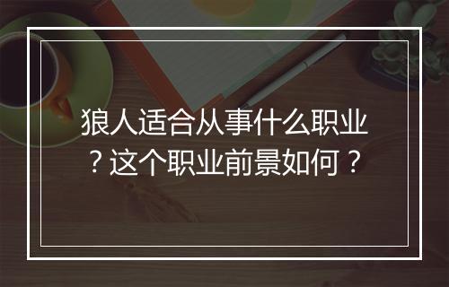 狼人适合从事什么职业？这个职业前景如何？