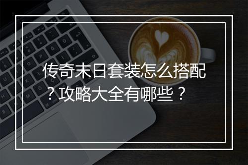 传奇末日套装怎么搭配？攻略大全有哪些？