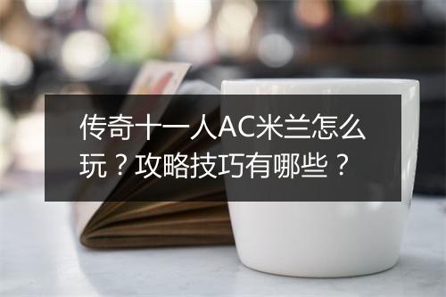 传奇十一人AC米兰怎么玩？攻略技巧有哪些？