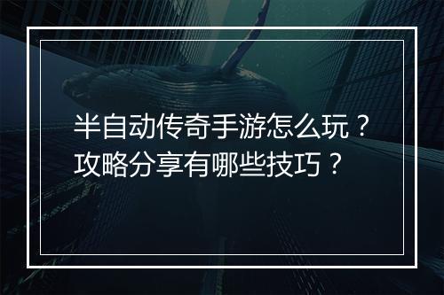 半自动传奇手游怎么玩？攻略分享有哪些技巧？