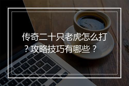 传奇二十只老虎怎么打？攻略技巧有哪些？