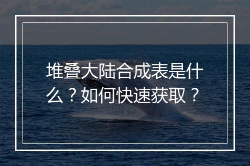 堆叠大陆合成表是什么？如何快速获取？