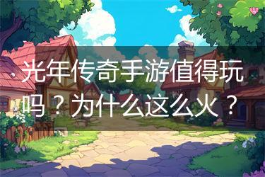 光年传奇手游值得玩吗？为什么这么火？