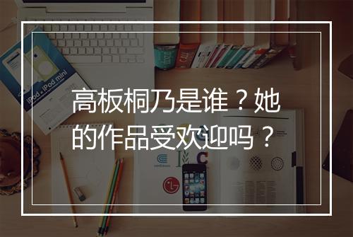 高板桐乃是谁？她的作品受欢迎吗？