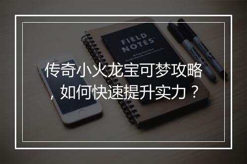 传奇小火龙宝可梦攻略，如何快速提升实力？