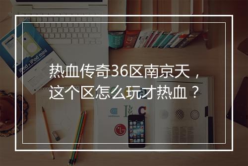 热血传奇36区南京天，这个区怎么玩才热血？