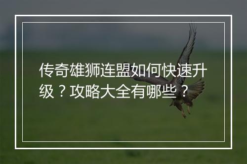 传奇雄狮连盟如何快速升级?攻略大全有哪些?