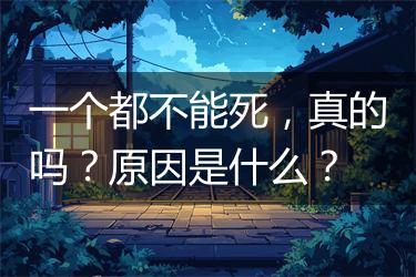 一个都不能死，真的吗？原因是什么？