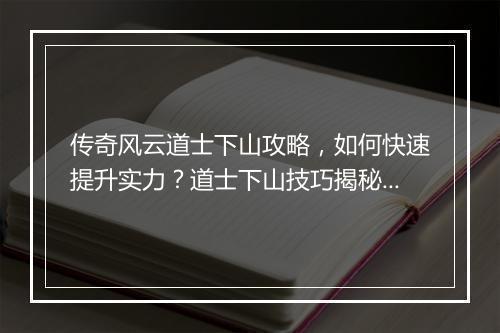 传奇风云道士下山攻略，如何快速提升实力？道士下山技巧揭秘！