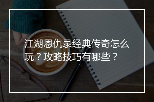 江湖恩仇录经典传奇怎么玩？攻略技巧有哪些？