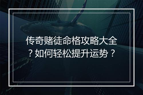 传奇赌徒命格攻略大全？如何轻松提升运势？