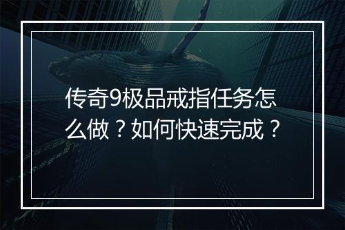 传奇9极品戒指任务怎么做？如何快速完成？