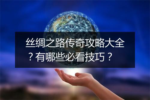 丝绸之路传奇攻略大全？有哪些必看技巧？