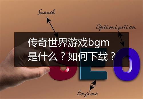 传奇世界游戏bgm是什么？如何下载？