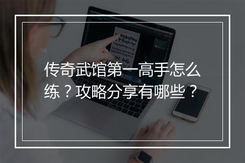 传奇武馆第一高手怎么练？攻略分享有哪些？