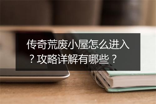 传奇荒废小屋怎么进入？攻略详解有哪些？