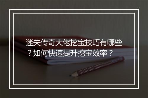 迷失传奇大佬挖宝技巧有哪些？如何快速提升挖宝效率？