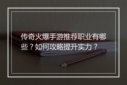 传奇火爆手游推荐职业有哪些？如何攻略提升实力？