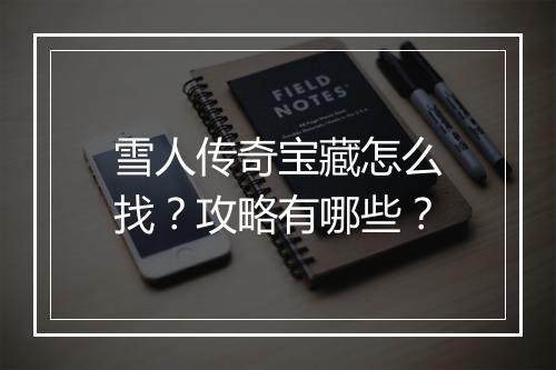 雪人传奇宝藏怎么找？攻略有哪些？