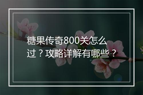 糖果传奇800关怎么过？攻略详解有哪些？