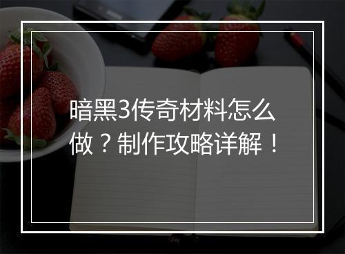 暗黑3传奇材料怎么做？制作攻略详解！