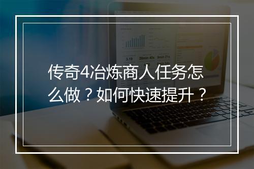 传奇4冶炼商人任务怎么做？如何快速提升？
