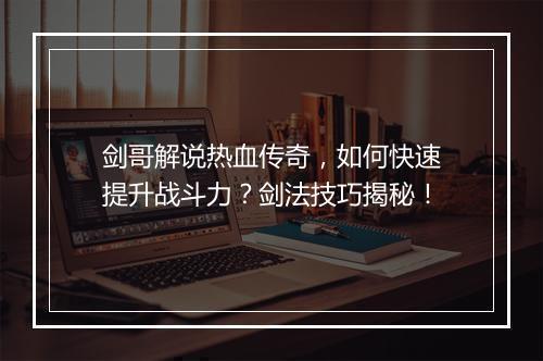 剑哥解说热血传奇，如何快速提升战斗力？剑法技巧揭秘！