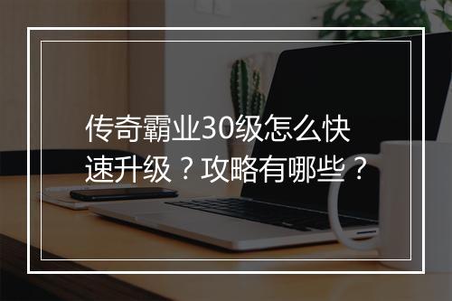 传奇霸业30级怎么快速升级？攻略有哪些？