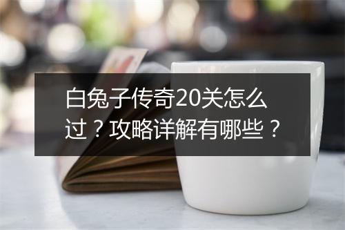 白兔子传奇20关怎么过？攻略详解有哪些？