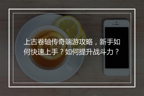 上古卷轴传奇端游攻略，新手如何快速上手？如何提升战斗力？