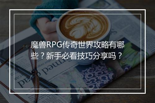 魔兽RPG传奇世界攻略有哪些？新手必看技巧分享吗？